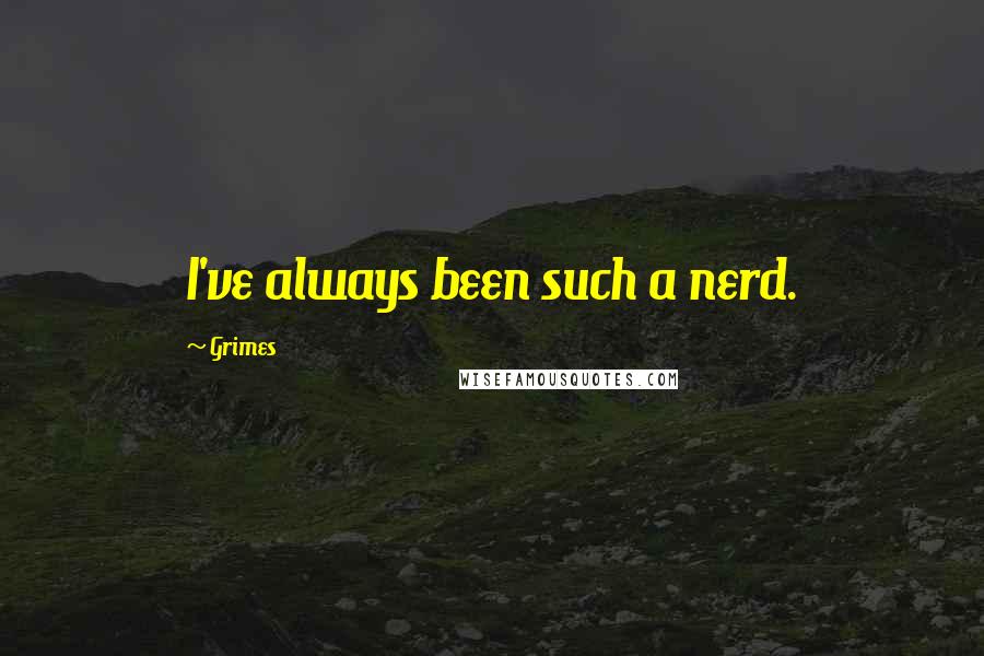 Grimes Quotes: I've always been such a nerd.