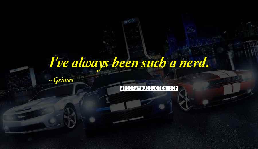 Grimes Quotes: I've always been such a nerd.