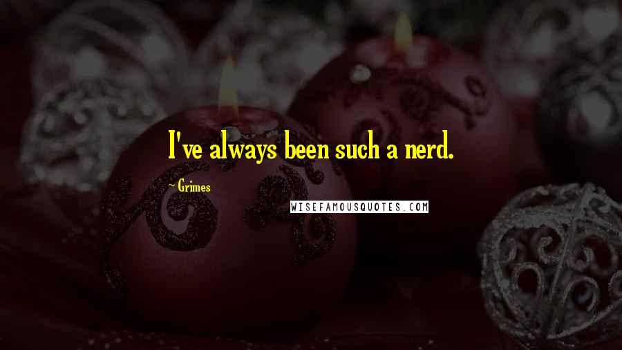 Grimes Quotes: I've always been such a nerd.