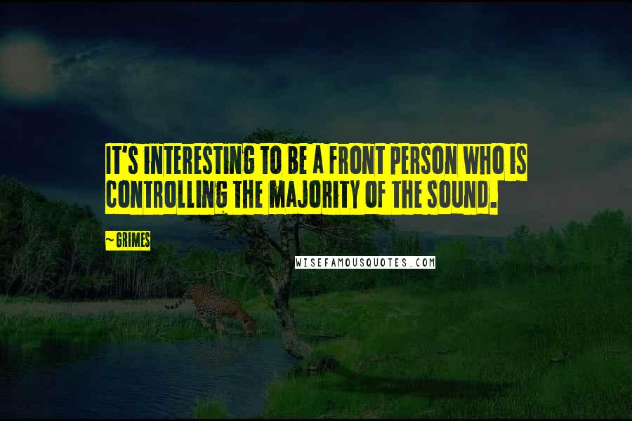 Grimes Quotes: It's interesting to be a front person who is controlling the majority of the sound.