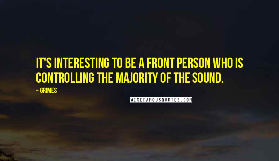 Grimes Quotes: It's interesting to be a front person who is controlling the majority of the sound.