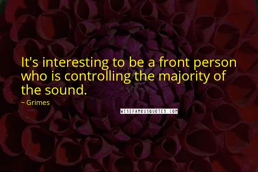 Grimes Quotes: It's interesting to be a front person who is controlling the majority of the sound.