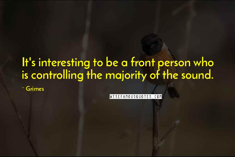 Grimes Quotes: It's interesting to be a front person who is controlling the majority of the sound.