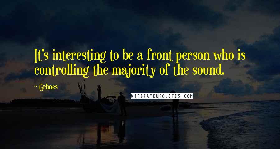 Grimes Quotes: It's interesting to be a front person who is controlling the majority of the sound.