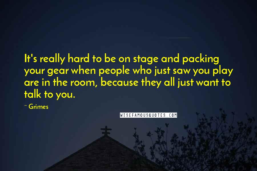 Grimes Quotes: It's really hard to be on stage and packing your gear when people who just saw you play are in the room, because they all just want to talk to you.