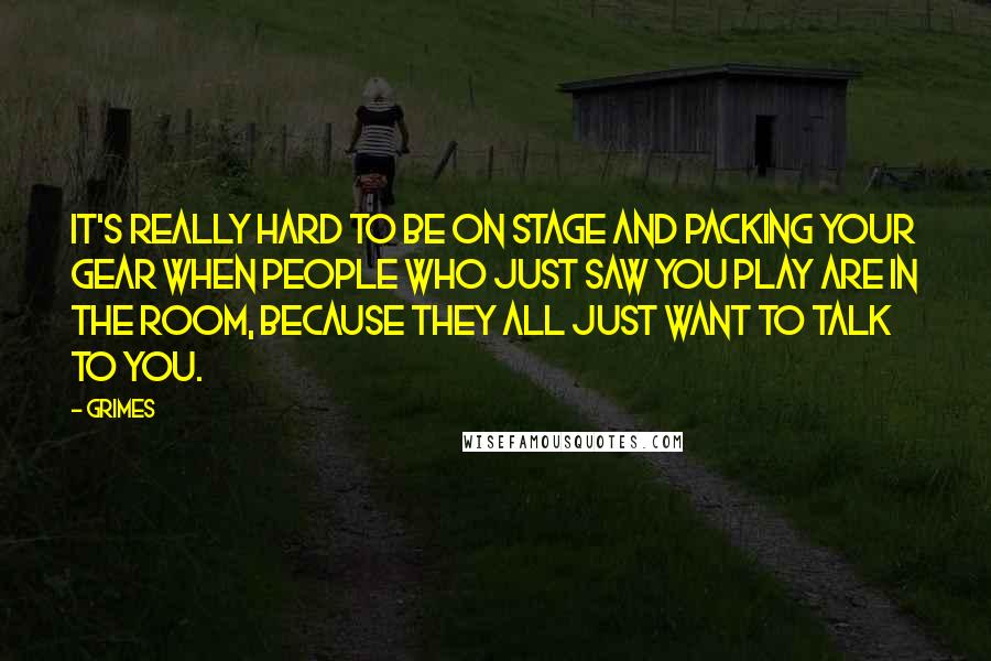 Grimes Quotes: It's really hard to be on stage and packing your gear when people who just saw you play are in the room, because they all just want to talk to you.