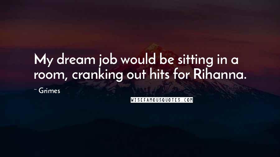 Grimes Quotes: My dream job would be sitting in a room, cranking out hits for Rihanna.