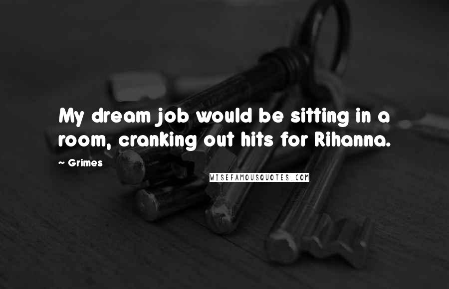 Grimes Quotes: My dream job would be sitting in a room, cranking out hits for Rihanna.