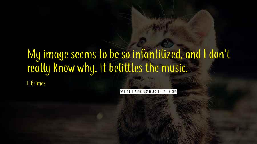 Grimes Quotes: My image seems to be so infantilized, and I don't really know why. It belittles the music.