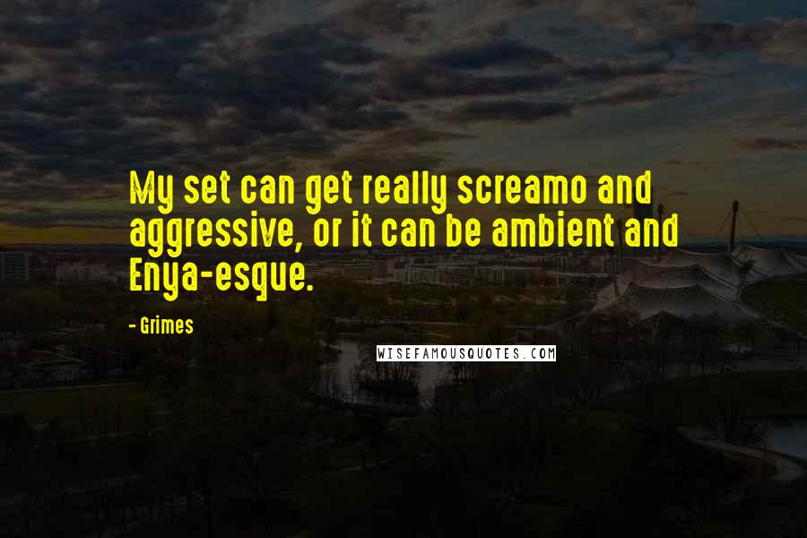 Grimes Quotes: My set can get really screamo and aggressive, or it can be ambient and Enya-esque.