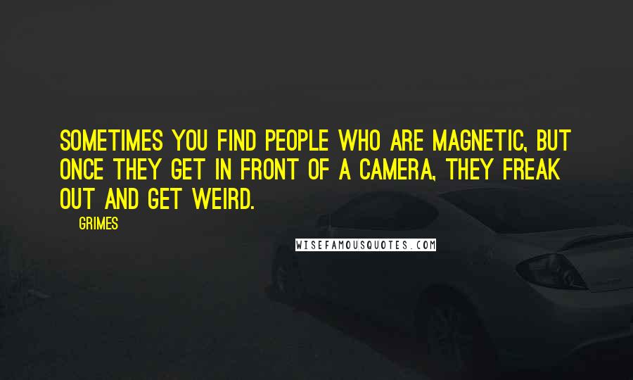 Grimes Quotes: Sometimes you find people who are magnetic, but once they get in front of a camera, they freak out and get weird.