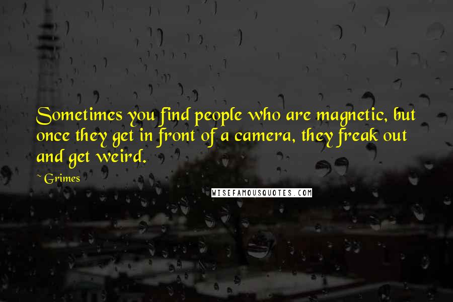 Grimes Quotes: Sometimes you find people who are magnetic, but once they get in front of a camera, they freak out and get weird.