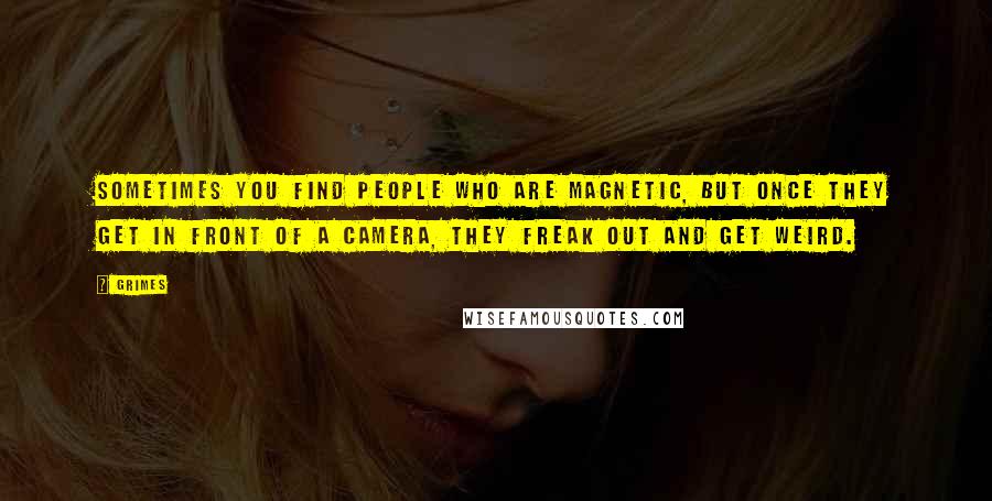 Grimes Quotes: Sometimes you find people who are magnetic, but once they get in front of a camera, they freak out and get weird.