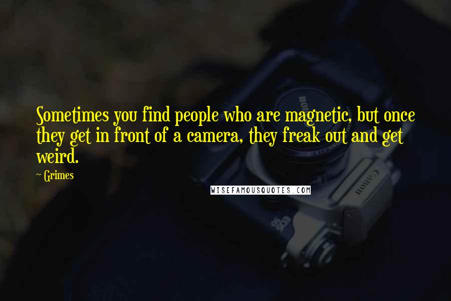 Grimes Quotes: Sometimes you find people who are magnetic, but once they get in front of a camera, they freak out and get weird.