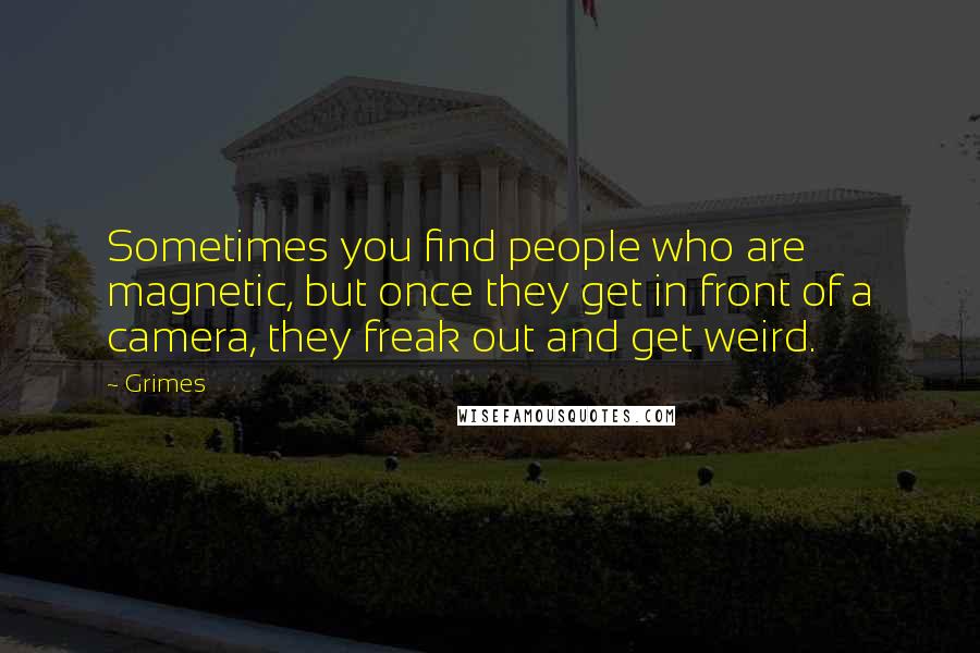 Grimes Quotes: Sometimes you find people who are magnetic, but once they get in front of a camera, they freak out and get weird.