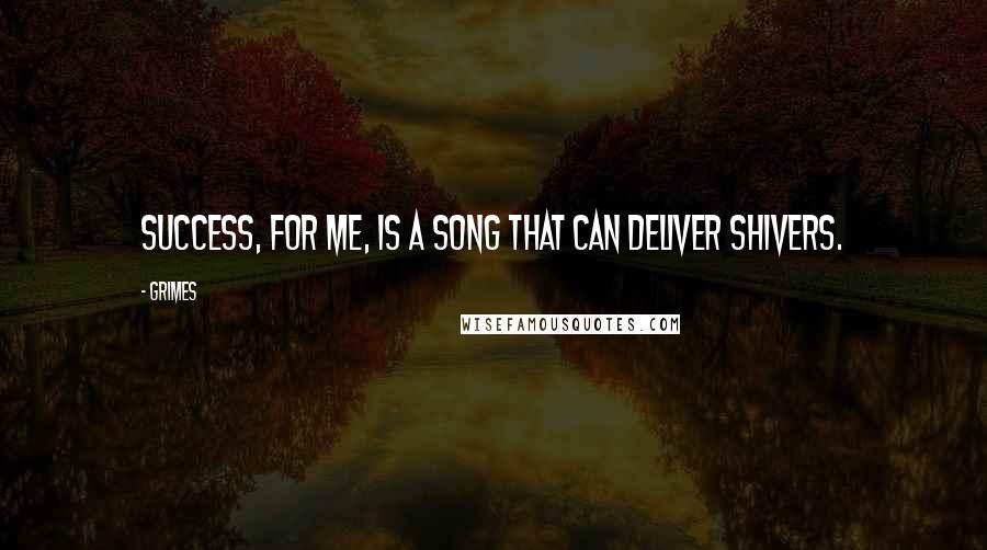 Grimes Quotes: Success, for me, is a song that can deliver shivers.