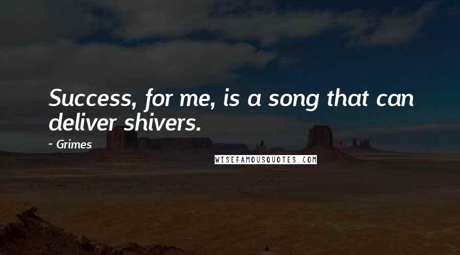 Grimes Quotes: Success, for me, is a song that can deliver shivers.