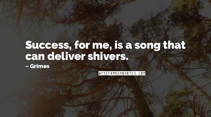 Grimes Quotes: Success, for me, is a song that can deliver shivers.