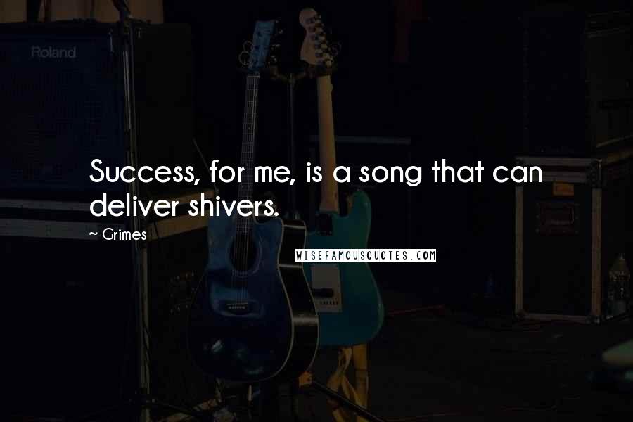 Grimes Quotes: Success, for me, is a song that can deliver shivers.