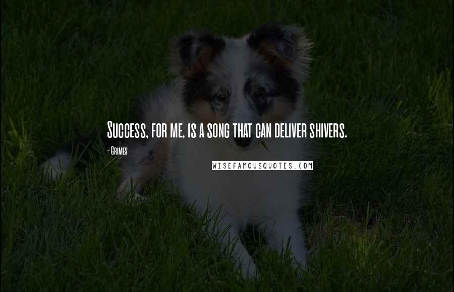 Grimes Quotes: Success, for me, is a song that can deliver shivers.