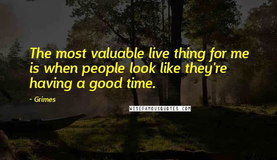 Grimes Quotes: The most valuable live thing for me is when people look like they're having a good time.