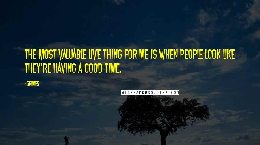 Grimes Quotes: The most valuable live thing for me is when people look like they're having a good time.