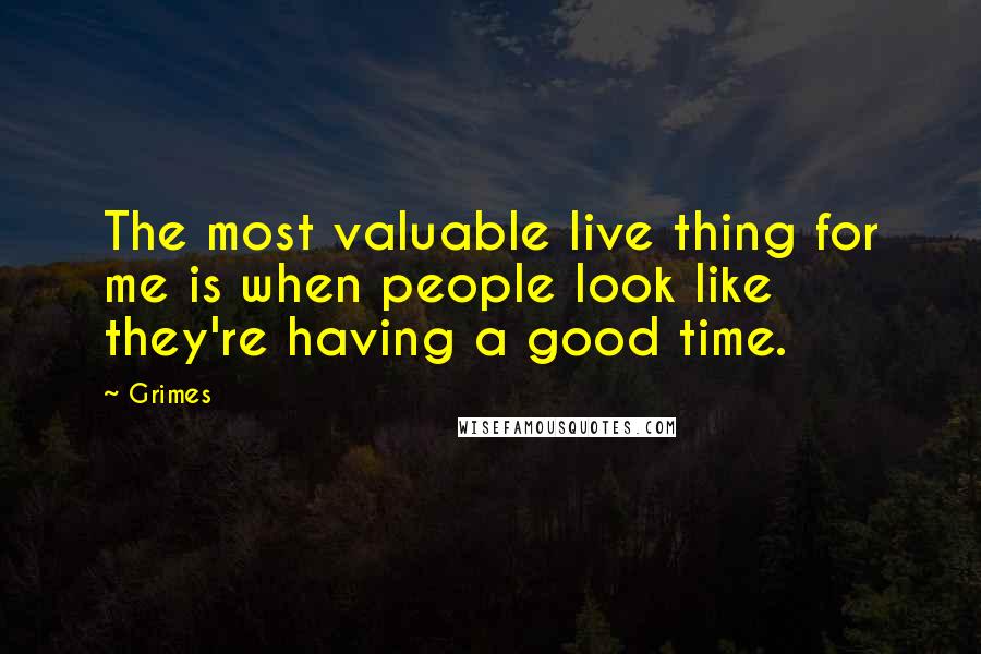 Grimes Quotes: The most valuable live thing for me is when people look like they're having a good time.