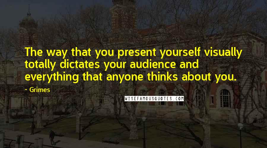 Grimes Quotes: The way that you present yourself visually totally dictates your audience and everything that anyone thinks about you.