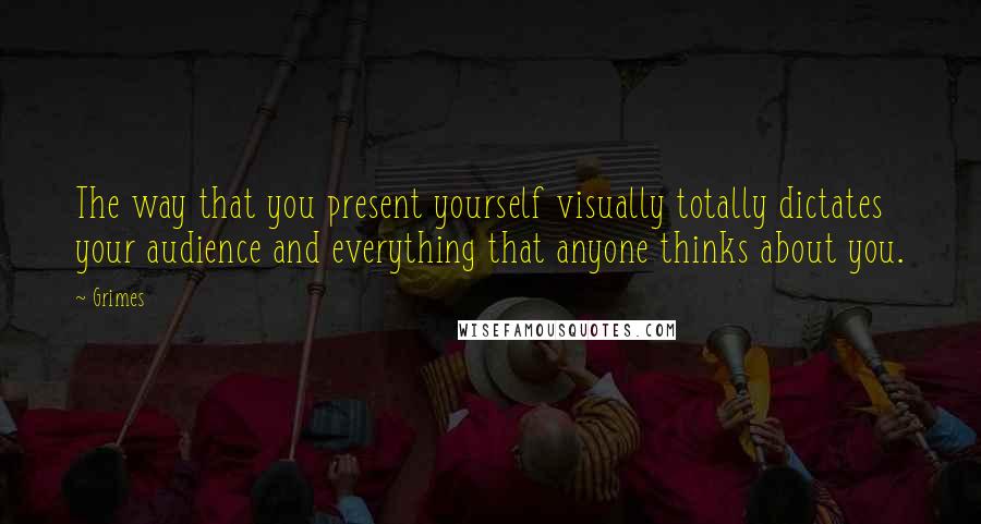 Grimes Quotes: The way that you present yourself visually totally dictates your audience and everything that anyone thinks about you.