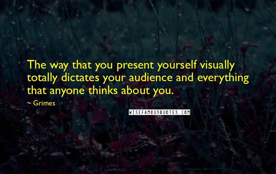 Grimes Quotes: The way that you present yourself visually totally dictates your audience and everything that anyone thinks about you.