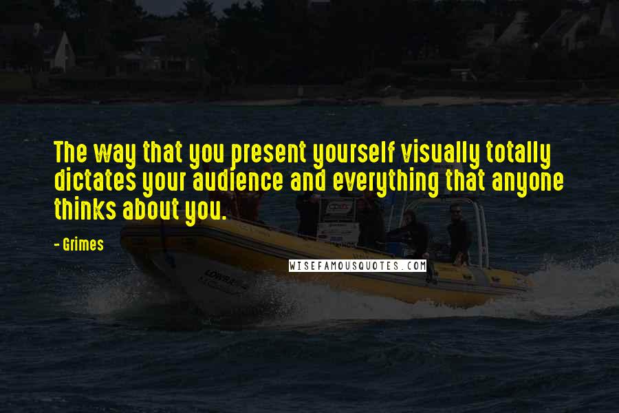 Grimes Quotes: The way that you present yourself visually totally dictates your audience and everything that anyone thinks about you.