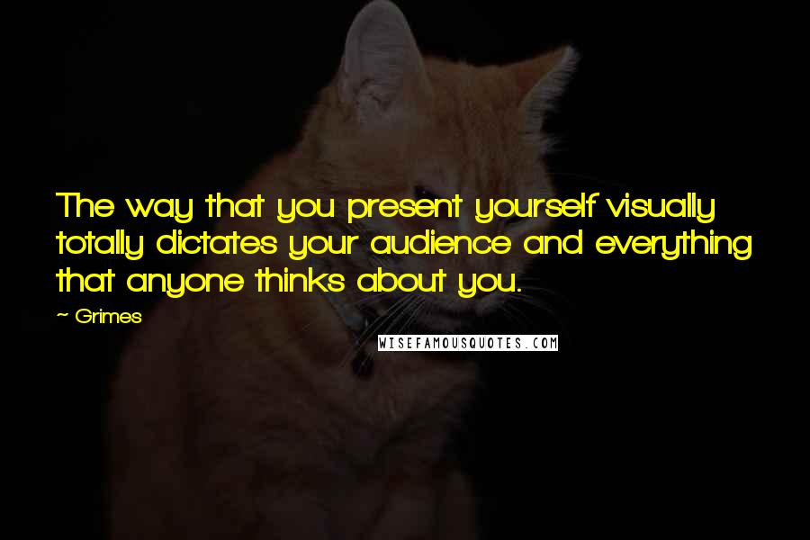 Grimes Quotes: The way that you present yourself visually totally dictates your audience and everything that anyone thinks about you.