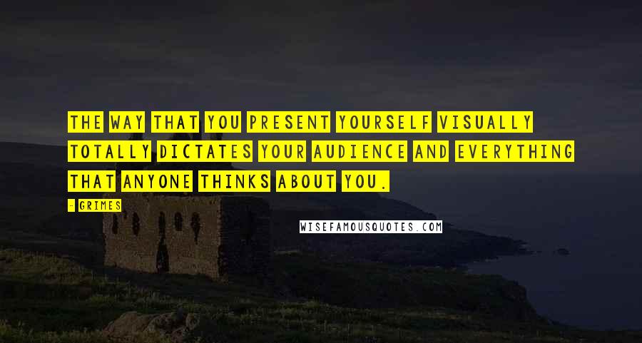 Grimes Quotes: The way that you present yourself visually totally dictates your audience and everything that anyone thinks about you.