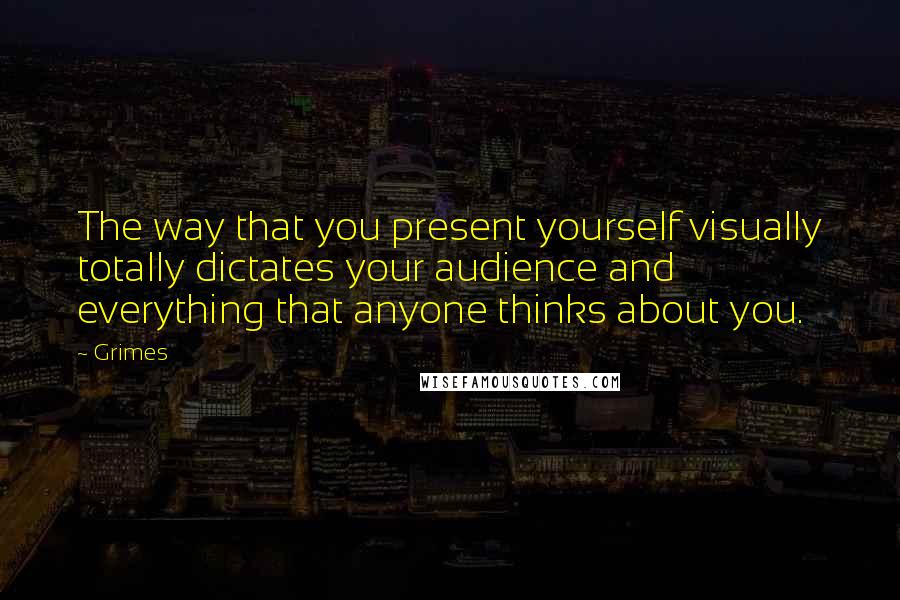 Grimes Quotes: The way that you present yourself visually totally dictates your audience and everything that anyone thinks about you.