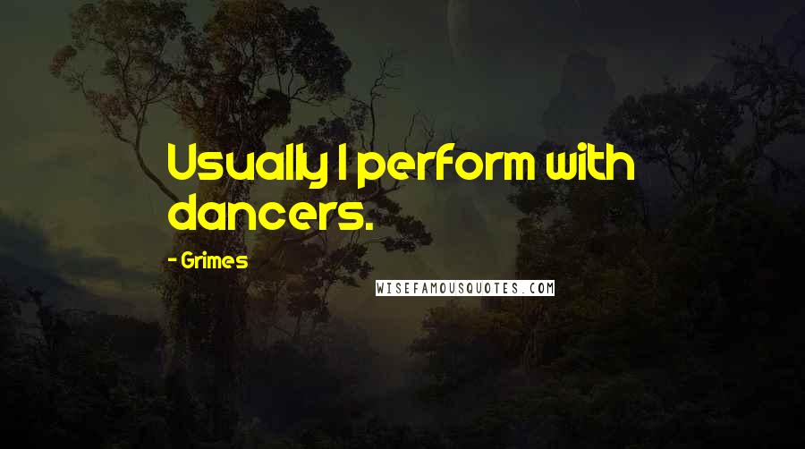 Grimes Quotes: Usually I perform with dancers.