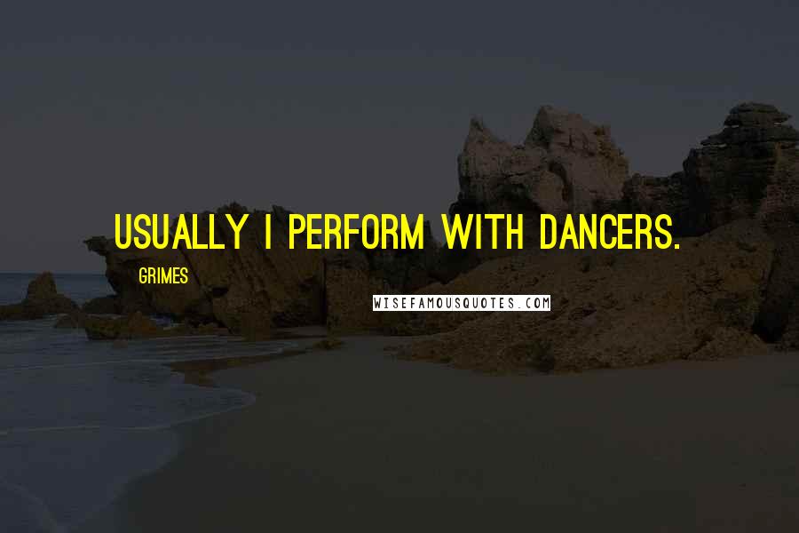 Grimes Quotes: Usually I perform with dancers.