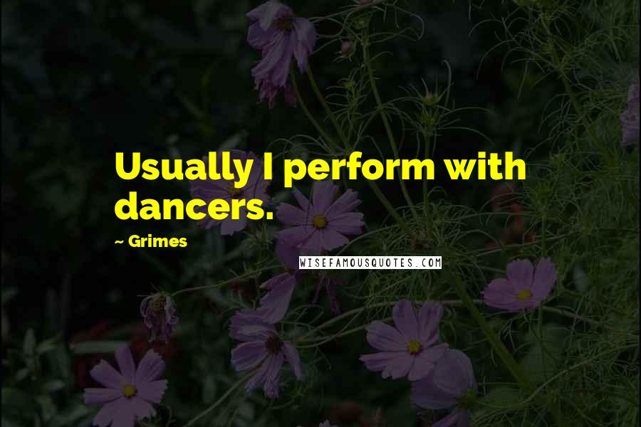Grimes Quotes: Usually I perform with dancers.