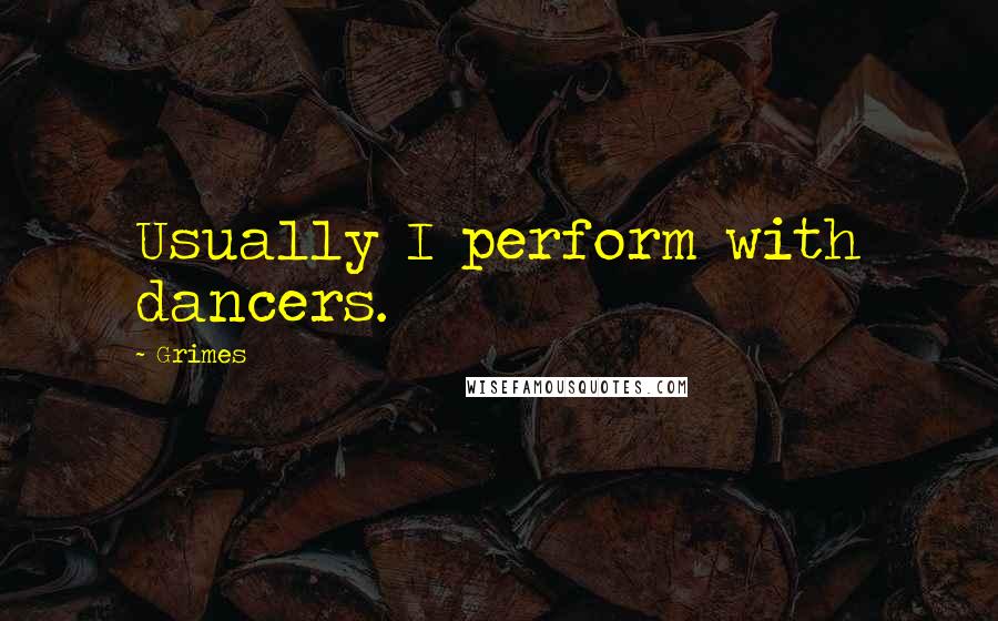 Grimes Quotes: Usually I perform with dancers.