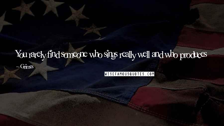 Grimes Quotes: You rarely find someone who sings really well and who produces really well; it's a problem, and I just think it's a missing link in the music scene.