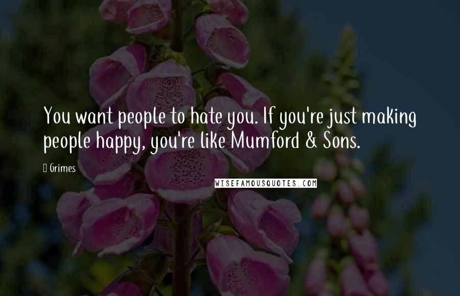 Grimes Quotes: You want people to hate you. If you're just making people happy, you're like Mumford & Sons.