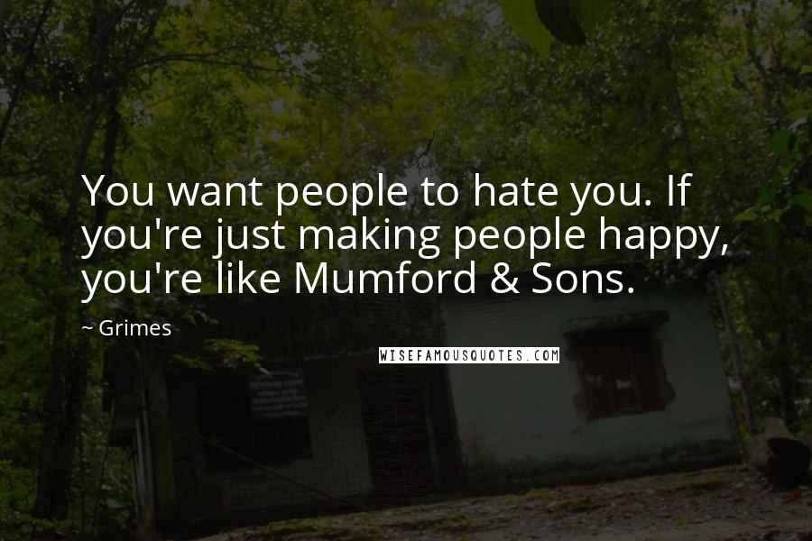 Grimes Quotes: You want people to hate you. If you're just making people happy, you're like Mumford & Sons.