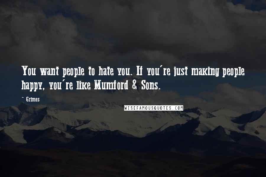 Grimes Quotes: You want people to hate you. If you're just making people happy, you're like Mumford & Sons.