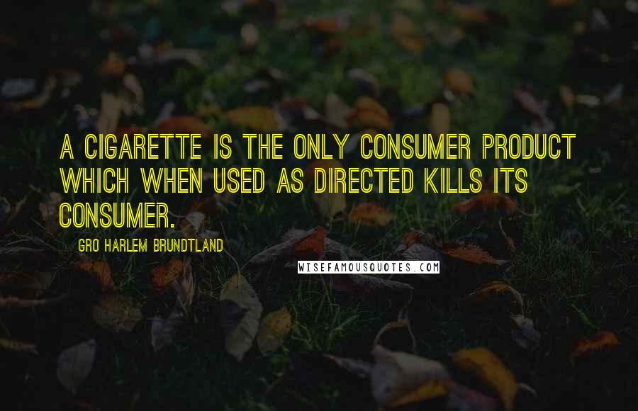 Gro Harlem Brundtland Quotes: A cigarette is the only consumer product which when used as directed kills its consumer.