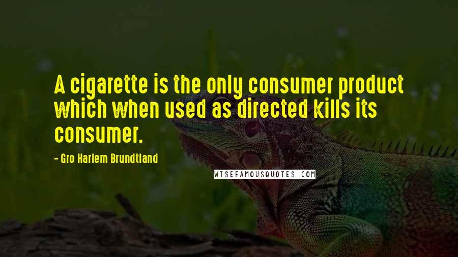 Gro Harlem Brundtland Quotes: A cigarette is the only consumer product which when used as directed kills its consumer.