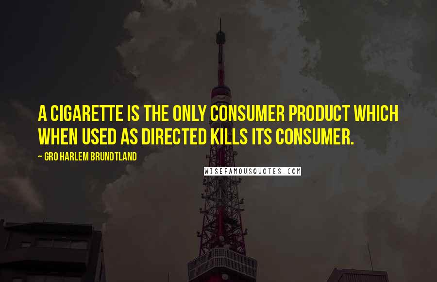 Gro Harlem Brundtland Quotes: A cigarette is the only consumer product which when used as directed kills its consumer.