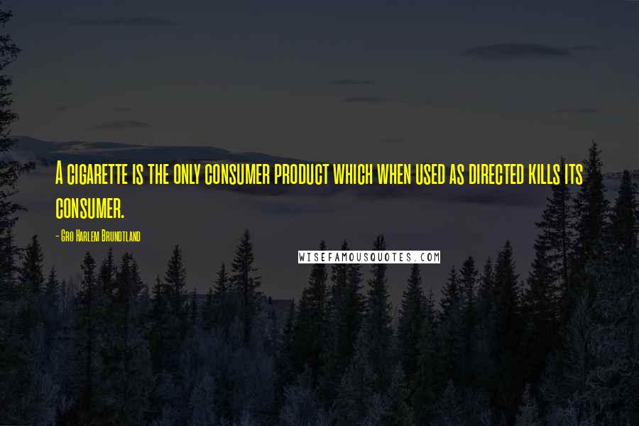 Gro Harlem Brundtland Quotes: A cigarette is the only consumer product which when used as directed kills its consumer.