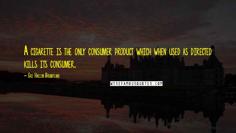 Gro Harlem Brundtland Quotes: A cigarette is the only consumer product which when used as directed kills its consumer.