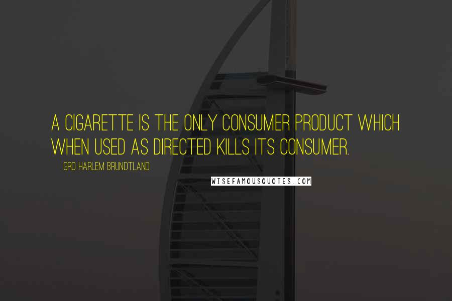 Gro Harlem Brundtland Quotes: A cigarette is the only consumer product which when used as directed kills its consumer.