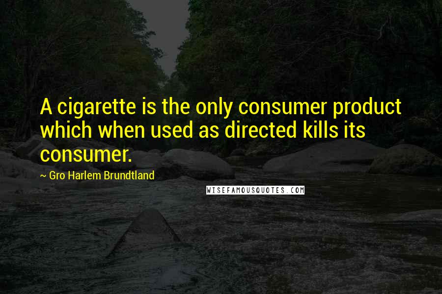 Gro Harlem Brundtland Quotes: A cigarette is the only consumer product which when used as directed kills its consumer.