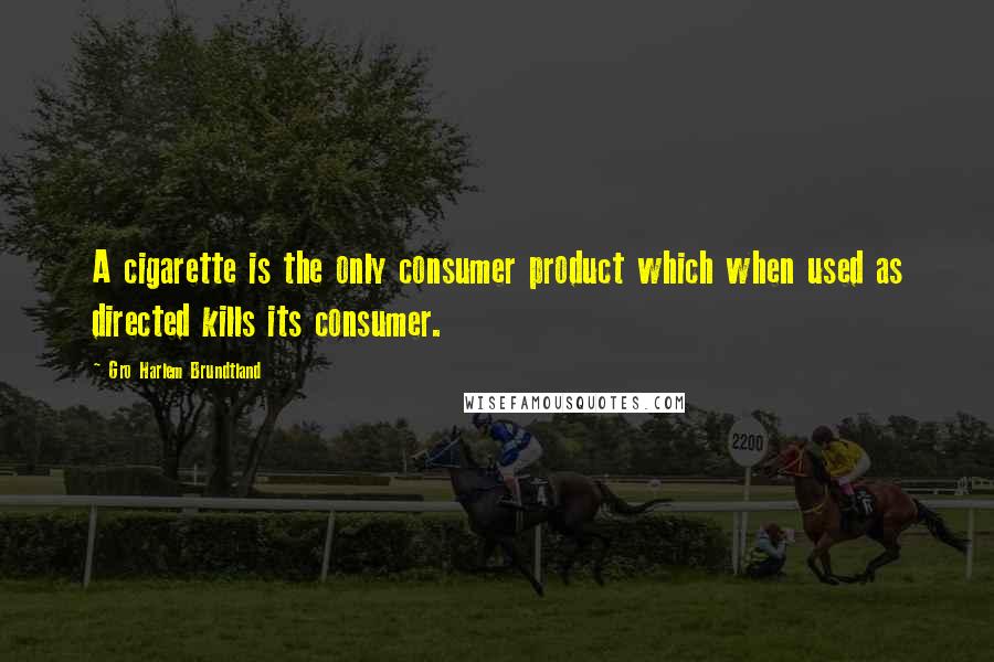 Gro Harlem Brundtland Quotes: A cigarette is the only consumer product which when used as directed kills its consumer.